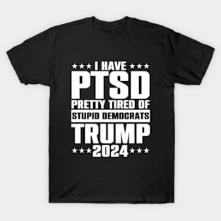 I Have PTSD Pretty Tired Of Stupid Democrats Trump 2024 T-Shirt